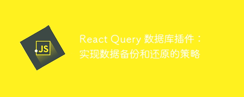 React Query 数据库插件：实现数据备份和还原的策略