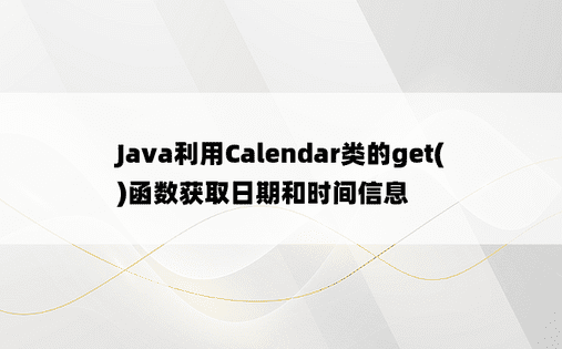 Java利用Calendar类的get()函数获取日期和时间信息