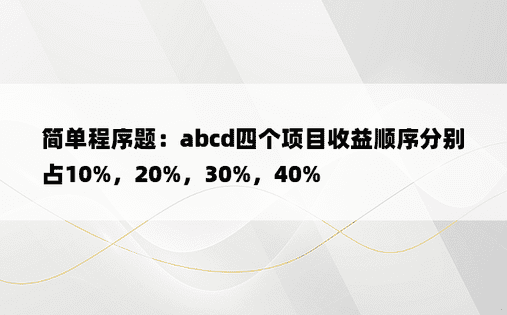 简单程序题：abcd四个项目收益顺序分别占10%，20%，30%，40%