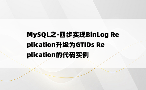 MySQL之-四步实现BinLog Replication升级为GTIDs Replication的代码实例
