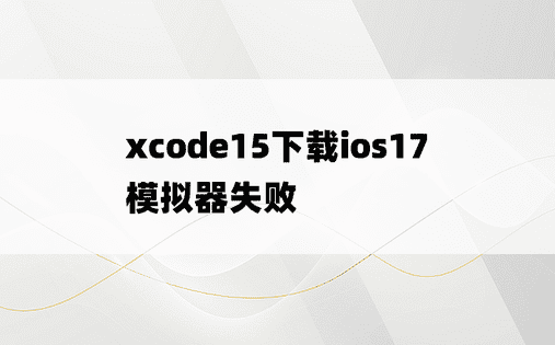 xcode15下载ios17模拟器失败