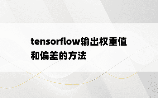 tensorflow输出权重值和偏差的方法