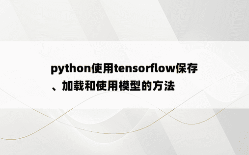python使用tensorflow保存、加载和使用模型的方法