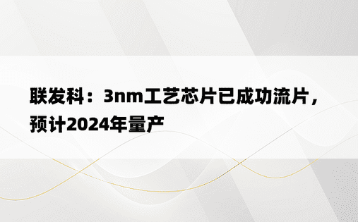 联发科：3nm工艺芯片已成功流片，预计2024年量产
