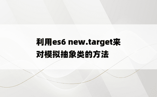利用es6 new.target来对模拟抽象类的方法