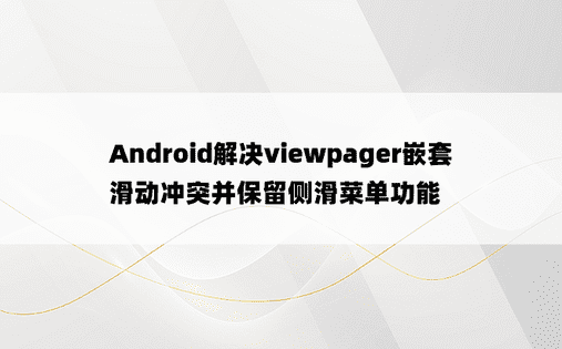 Android解决viewpager嵌套滑动冲突并保留侧滑菜单功能