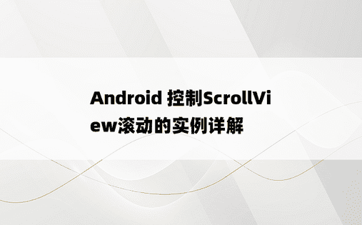 Android 控制ScrollView滚动的实例详解