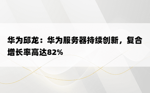 华为邱龙：华为服务器持续创新，复合增长率高达82%
