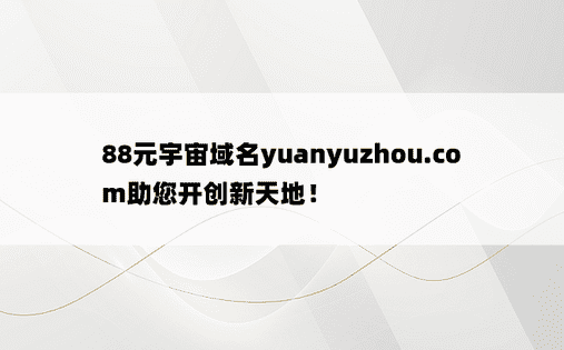 88元宇宙域名yuanyuzhou.com助您开创新天地！ 