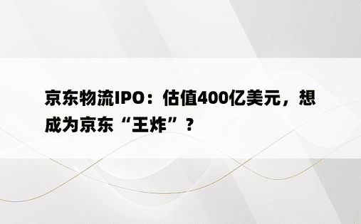 京东物流IPO：估值400亿美元，想成为京东“王炸”？ 