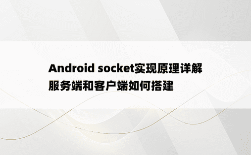 Android socket实现原理详解 服务端和客户端如何搭建