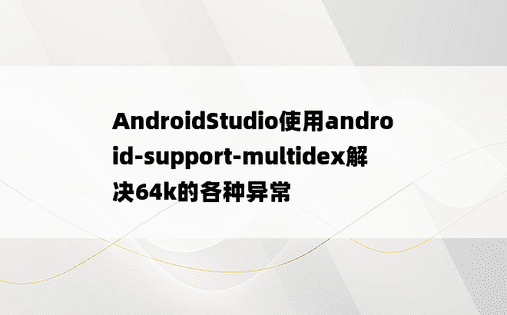 AndroidStudio使用android-support-multidex解决64k的各种异常
