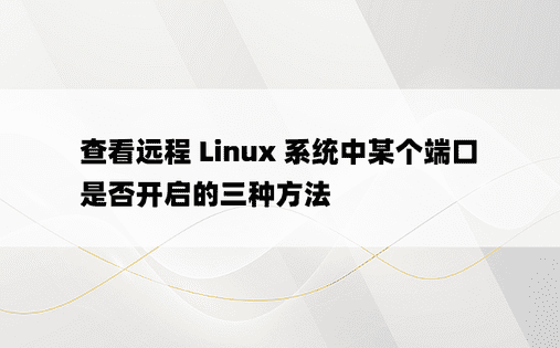 查看远程 Linux 系统中某个端口是否开启的三种方法