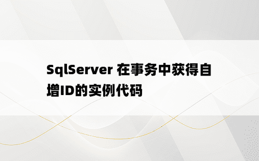 SqlServer 在事务中获得自增ID的实例代码