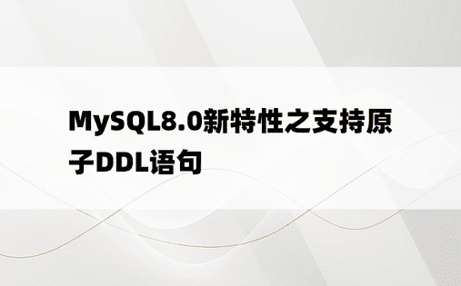 MySQL8.0新特性之支持原子DDL语句