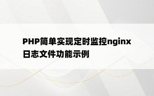 PHP简单实现定时监控nginx日志文件功能示例