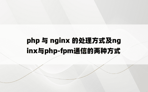 php 与 nginx 的处理方式及nginx与php-fpm通信的两种方式
