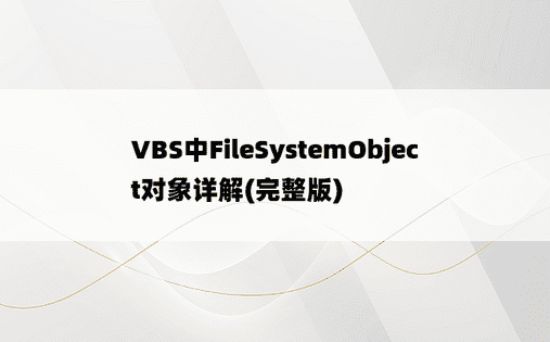 VBS中FileSystemObject对象详解(完整版)