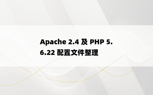 
Apache 2.4 及 PHP 5.6.22 配置文件整理