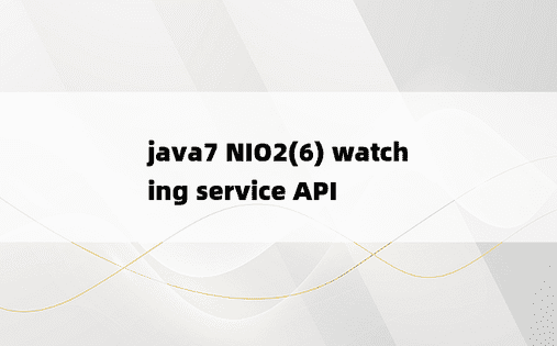 
java7 NIO2(6) watching service API