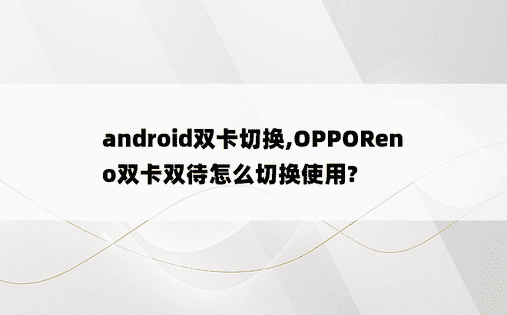 
android双卡切换,OPPOReno双卡双待怎么切换使用?