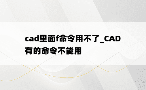 
cad里面f命令用不了_CAD有的命令不能用