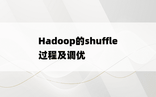 
Hadoop的shuffle过程及调优