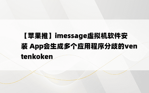 
【苹果推】imessage虚拟机软件安装 App会生成多个应用程序分歧的ventenkoken