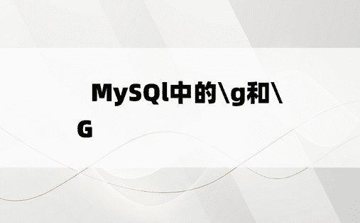 
​MySQl中的\g和\G​