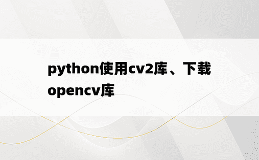 
python使用cv2库、下载opencv库