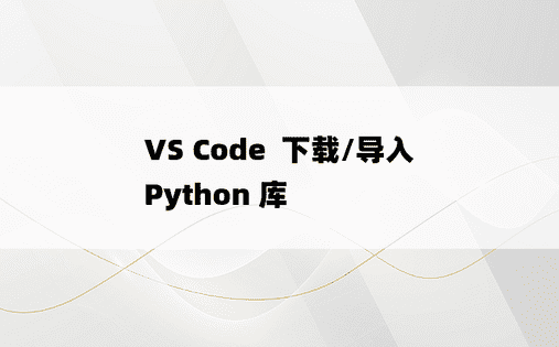
VS Code  下载/导入  Python 库
