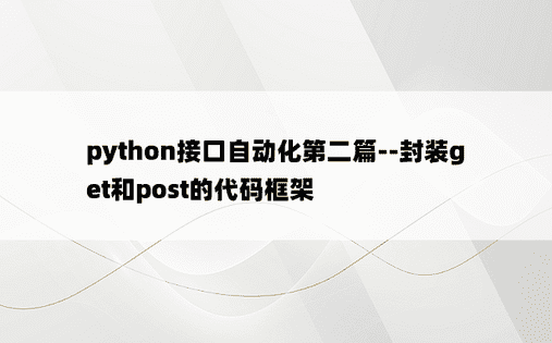 
python接口自动化第二篇--封装get和post的代码框架
