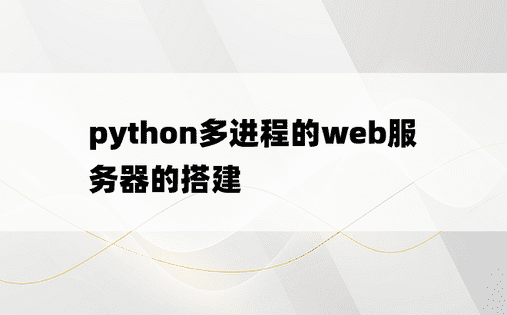 
python多进程的web服务器的搭建