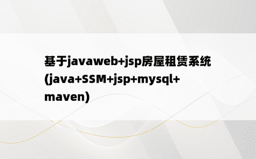 
基于javaweb+jsp房屋租赁系统(java+SSM+jsp+mysql+maven)