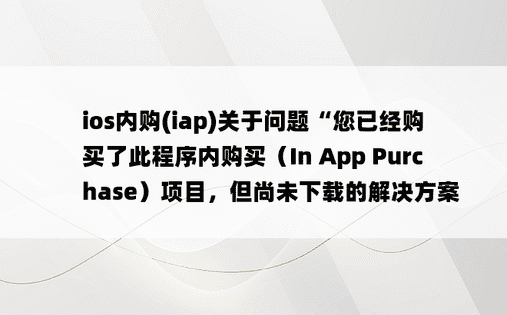 
ios内购(iap)关于问题“您已经购买了此程序内购买（In App Purchase）项目，但尚未下载的解决方案