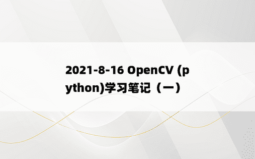 
2021-8-16 OpenCV (python)学习笔记（一）