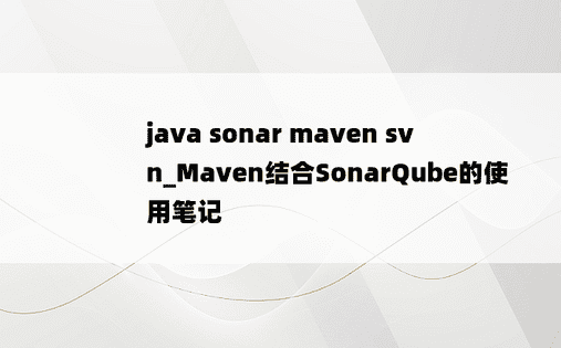 
java sonar maven svn_Maven结合SonarQube的使用笔记