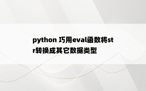 
python 巧用eval函数将str转换成其它数据类型