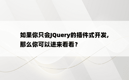 如果你只会JQuery的插件式开发, 那么你可以进来看看？
