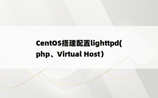 
CentOS搭建配置lighttpd(php、Virtual Host）