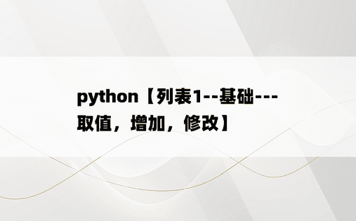 
python【列表1--基础---取值，增加，修改】