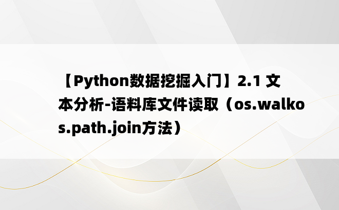 
【Python数据挖掘入门】2.1 文本分析-语料库文件读取（os.walkos.path.join方法）