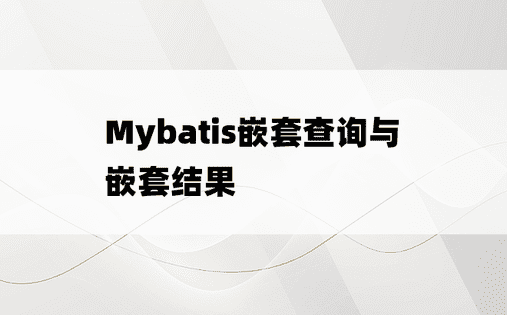 
Mybatis嵌套查询与嵌套结果