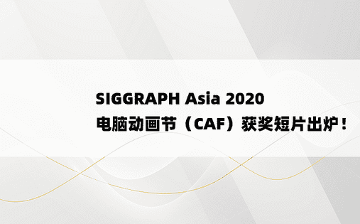
SIGGRAPH Asia 2020 电脑动画节（CAF）获奖短片出炉！