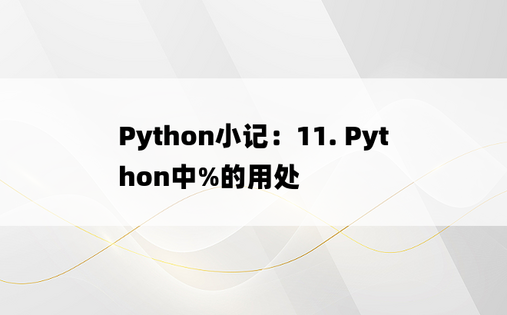 
Python小记：11. Python中%的用处