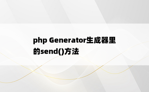 
php Generator生成器里的send()方法