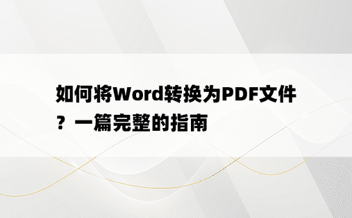 
如何将Word转换为PDF文件？一篇完整的指南