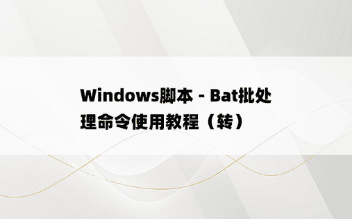 
Windows脚本 - Bat批处理命令使用教程（转）