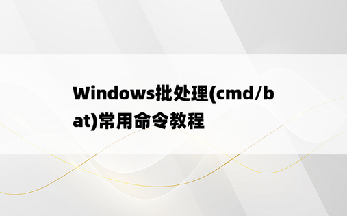 
Windows批处理(cmd/bat)常用命令教程
