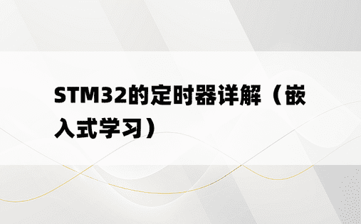 
STM32的定时器详解（嵌入式学习）